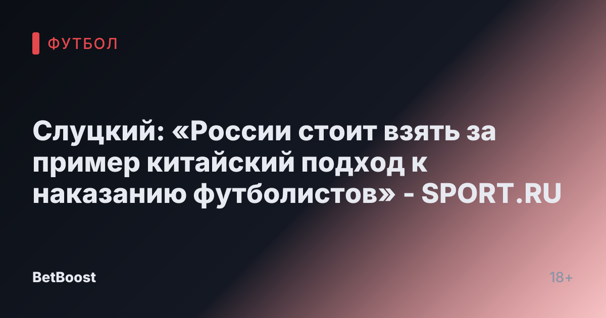 Слуцкий: «России стоит взять за пример китайский подход к наказанию футболистов» - SPORT.RU