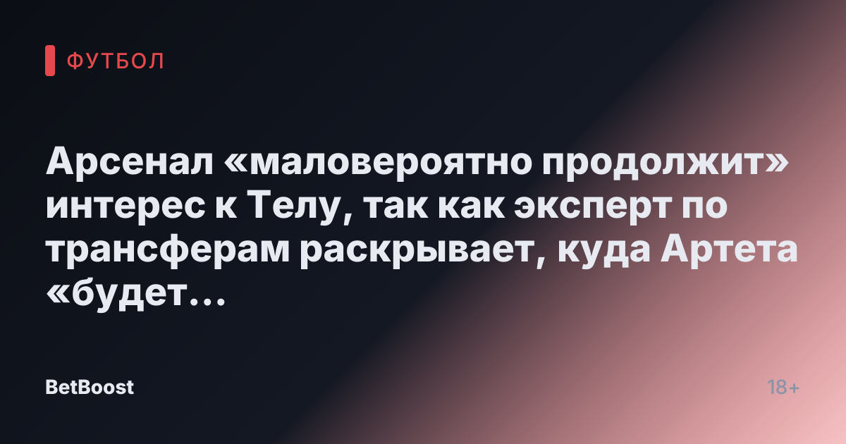 Арсенал «маловероятно продолжит» интерес к Телу, так как эксперт по трансферам раскрывает, куда Артета «будет инвестировать»