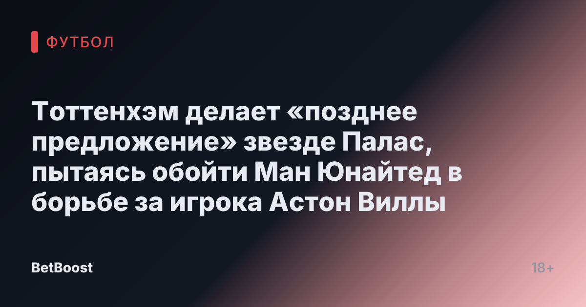 Тоттенхэм делает «позднее предложение» звезде Палас, пытаясь обойти Ман Юнайтед в борьбе за игрока Астон Виллы
