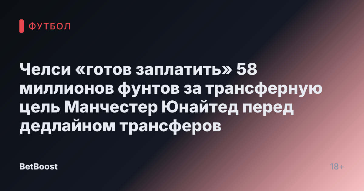 Челси «готов заплатить» 58 миллионов фунтов за трансферную цель Манчестер Юнайтед перед дедлайном трансферов