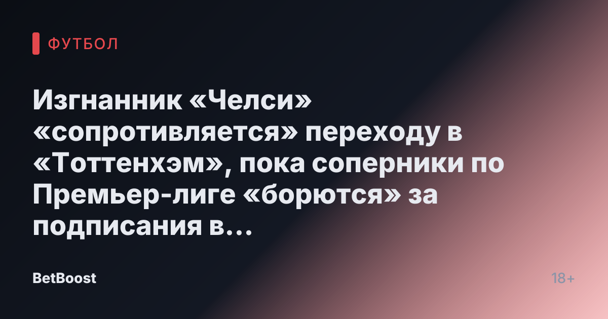 Изгнанник «Челси» «сопротивляется» переходу в «Тоттенхэм», пока соперники по Премьер-лиге «борются» за подписания в день крайнего срока