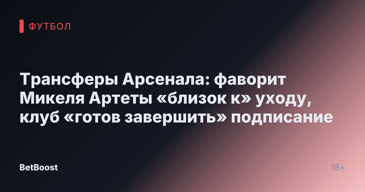 Трансферы Арсенала: фаворит Микеля Артеты «близок к» уходу, клуб «готов завершить» подписание