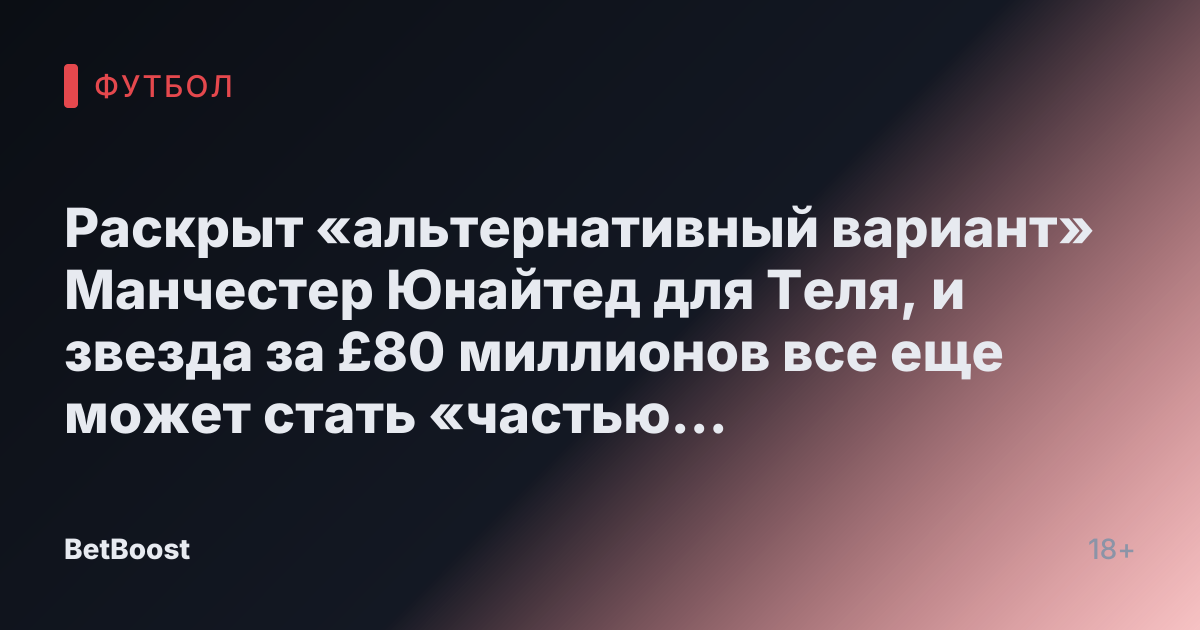 Раскрыт «альтернативный вариант» Манчестер Юнайтед для Теля, и звезда за £80 миллионов все еще может стать «частью сделки»