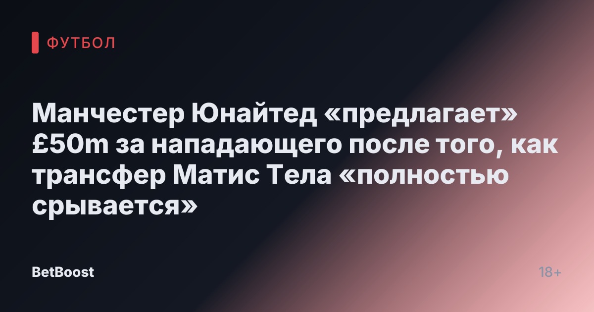 Манчестер Юнайтед «предлагает» £50m за нападающего после того, как трансфер Матис Тела «полностью срывается»