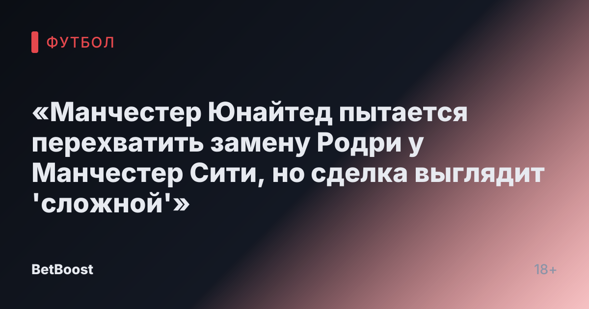 «Манчестер Юнайтед пытается перехватить замену Родри у Манчестер Сити, но сделка выглядит 'сложной'»
