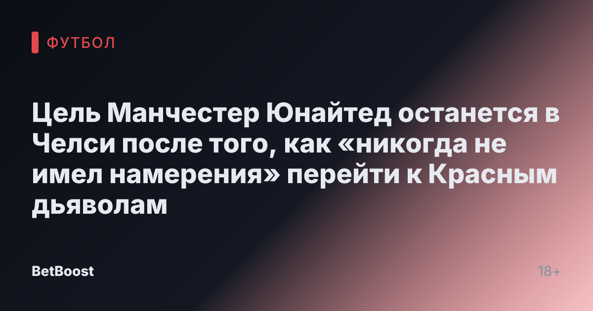 Цель Манчестер Юнайтед останется в Челси после того, как «никогда не имел намерения» перейти к Красным дьяволам
