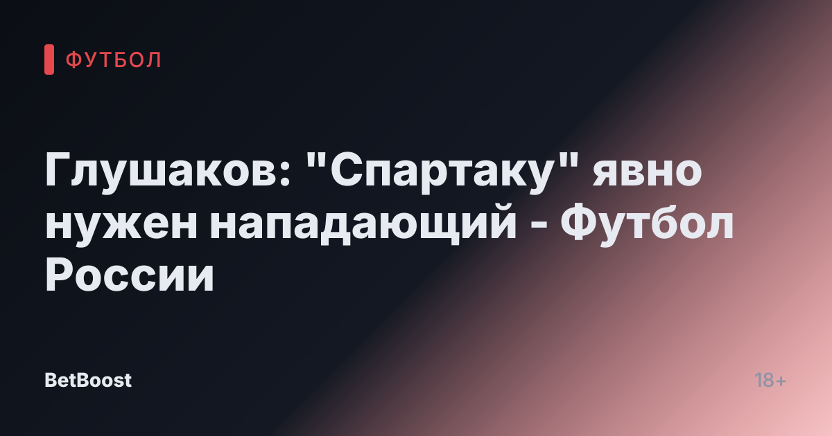 Глушаков: "Спартаку" явно нужен нападающий - Футбол России