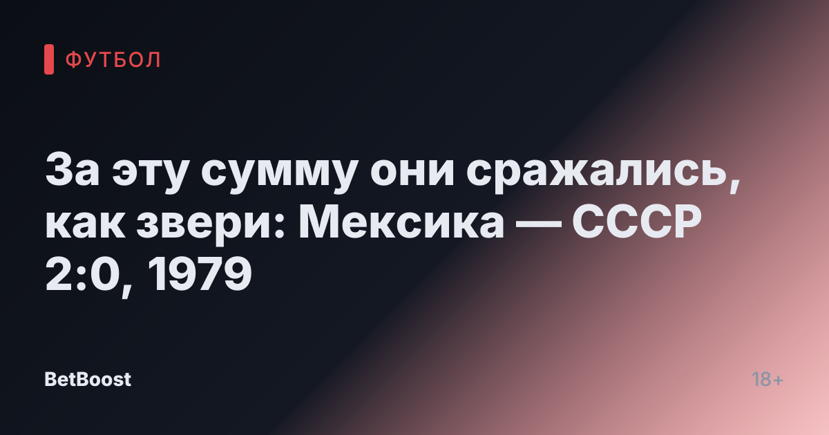 За эту сумму они сражались, как звери: Мексика — СССР 2:0, 1979