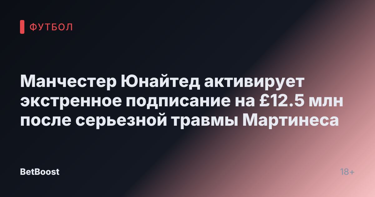 Манчестер Юнайтед активирует экстренное подписание на £12.5 млн после серьезной травмы Мартинеса