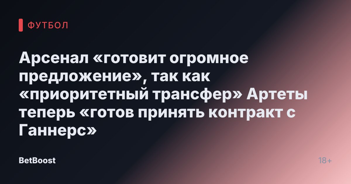 Арсенал «готовит огромное предложение», так как «приоритетный трансфер» Артеты теперь «готов принять контракт с Ганнерс»