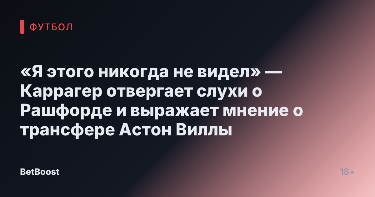 «Я этого никогда не видел» — Каррагер отвергает слухи о Рашфорде и выражает мнение о трансфере Астон Виллы