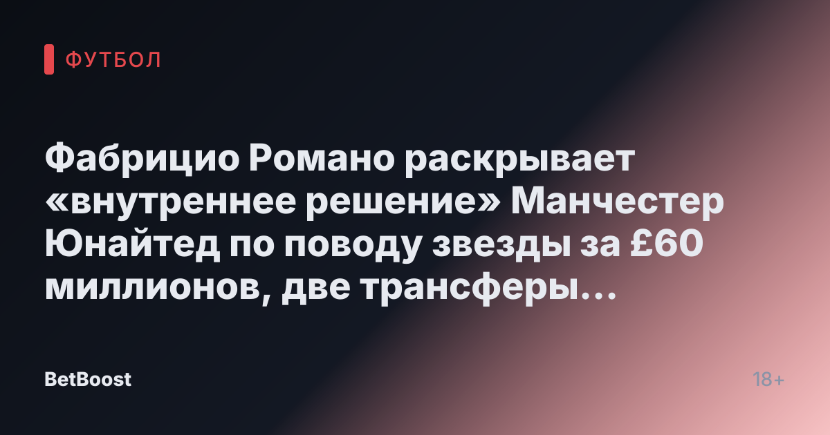 Фабрицио Романо раскрывает «внутреннее решение» Манчестер Юнайтед по поводу звезды за £60 миллионов, две трансферы «никогда не были близки»