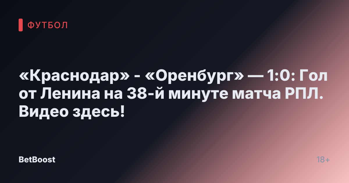 «Краснодар» - «Оренбург» — 1:0: Гол от Ленина на 38-й минуте матча РПЛ. Видео здесь!