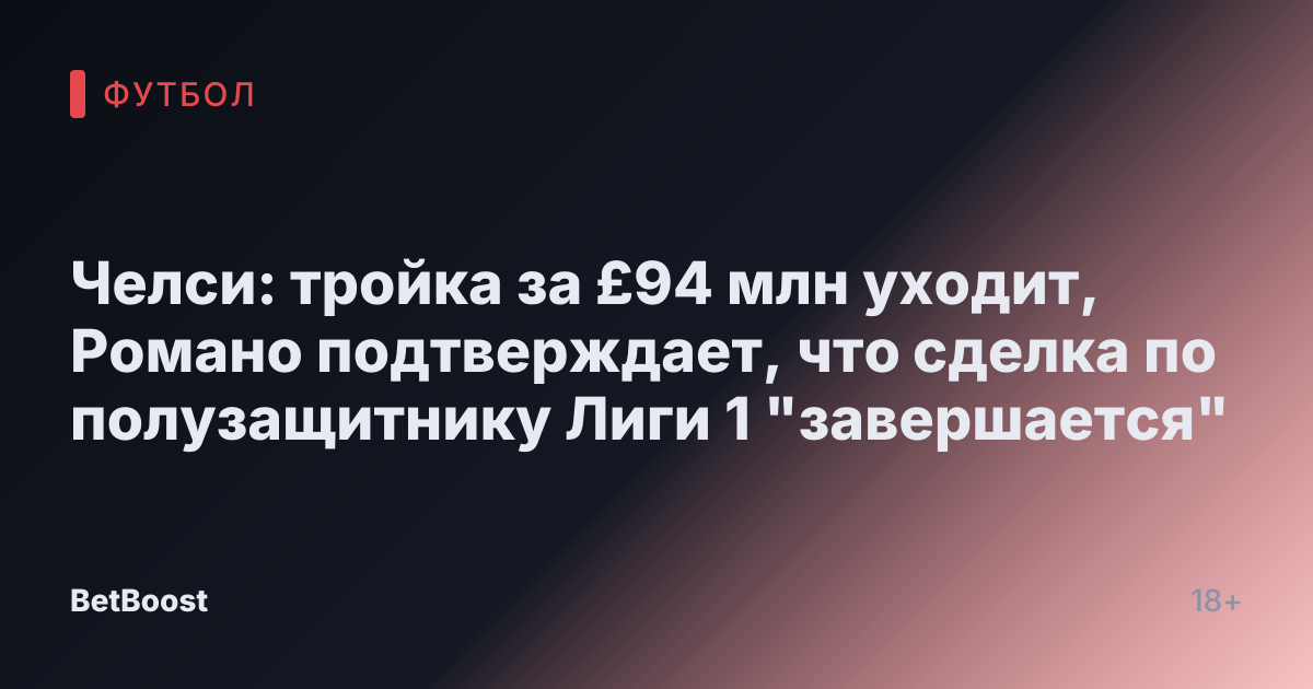 Челси: тройка за £94 млн уходит, Романо подтверждает, что сделка по полузащитнику Лиги 1 "завершается"