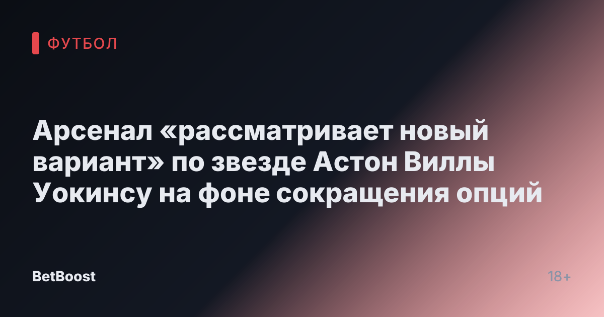 Арсенал «рассматривает новый вариант» по звезде Астон Виллы Уокинсу на фоне сокращения опций