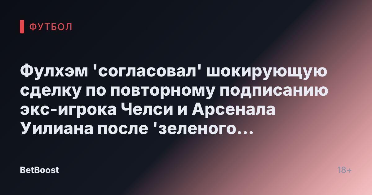 Фулхэм 'согласовал' шокирующую сделку по повторному подписанию экс-игрока Челси и Арсенала Уилиана после 'зеленого света' от Силвы