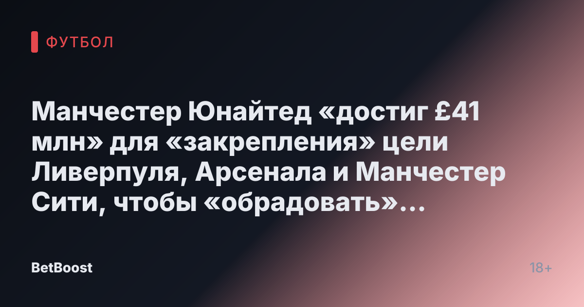 Манчестер Юнайтед «достиг £41 млн» для «закрепления» цели Ливерпуля, Арсенала и Манчестер Сити, чтобы «обрадовать» Рубена Аморима