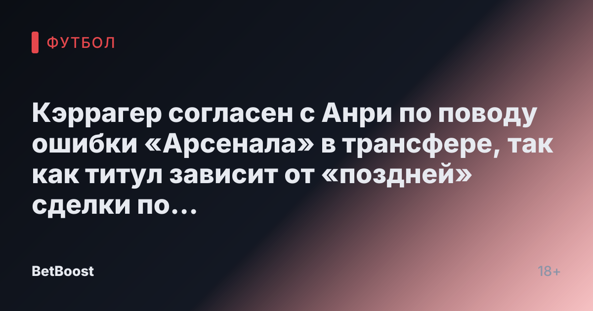 Кэррагер согласен с Анри по поводу ошибки «Арсенала» в трансфере, так как титул зависит от «поздней» сделки по «особенному игроку»