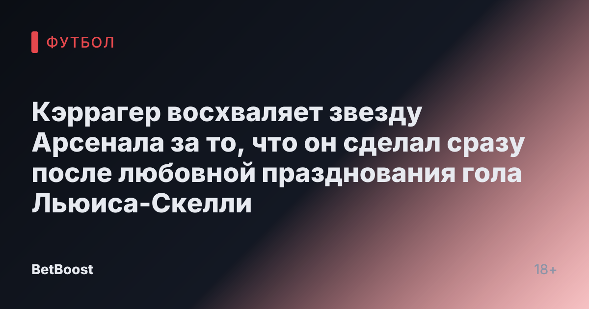Кэррагер восхваляет звезду Арсенала за то, что он сделал сразу после любовной празднования гола Льюиса-Скелли