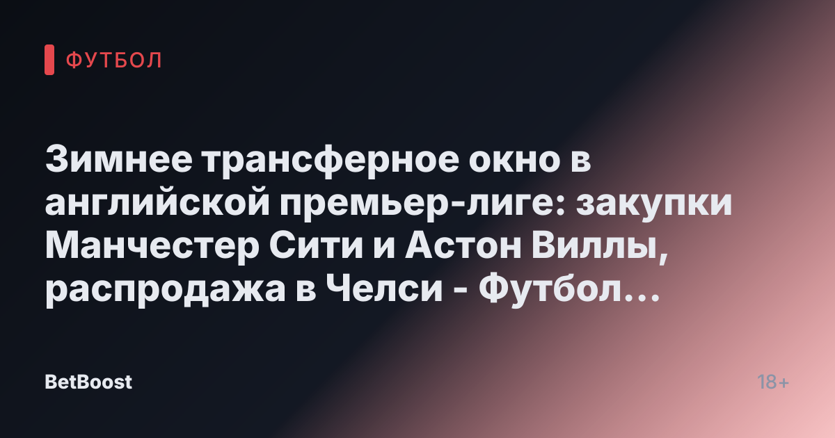 Зимнее трансферное окно в английской премьер-лиге: закупки Манчестер Сити и Астон Виллы, распродажа в Челси - Футбол на Куличках