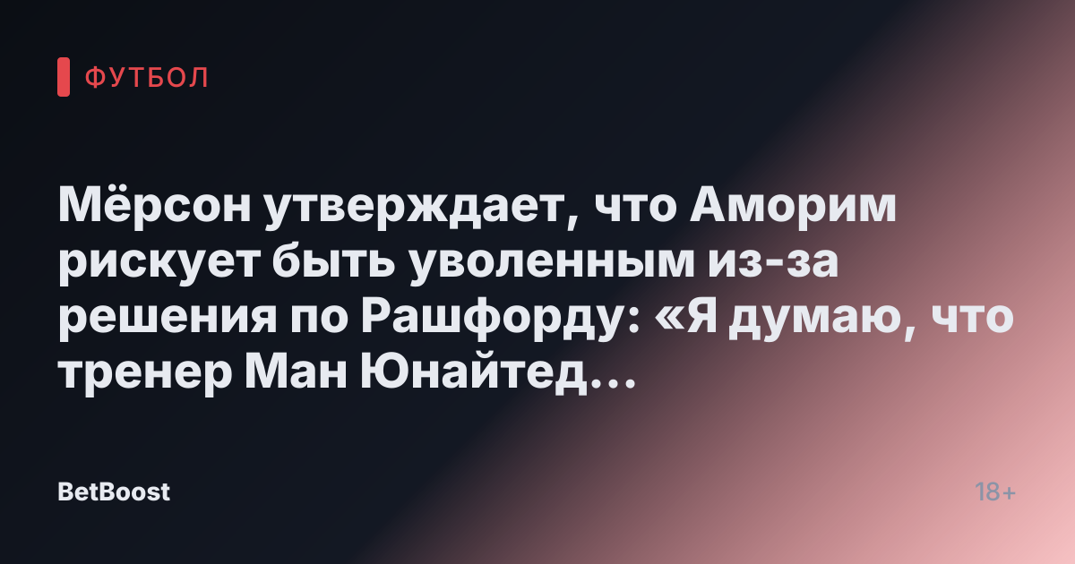 Мёрсон утверждает, что Аморим рискует быть уволенным из-за решения по Рашфорду: «Я думаю, что тренер Ман Юнайтед исчерпал идеи»