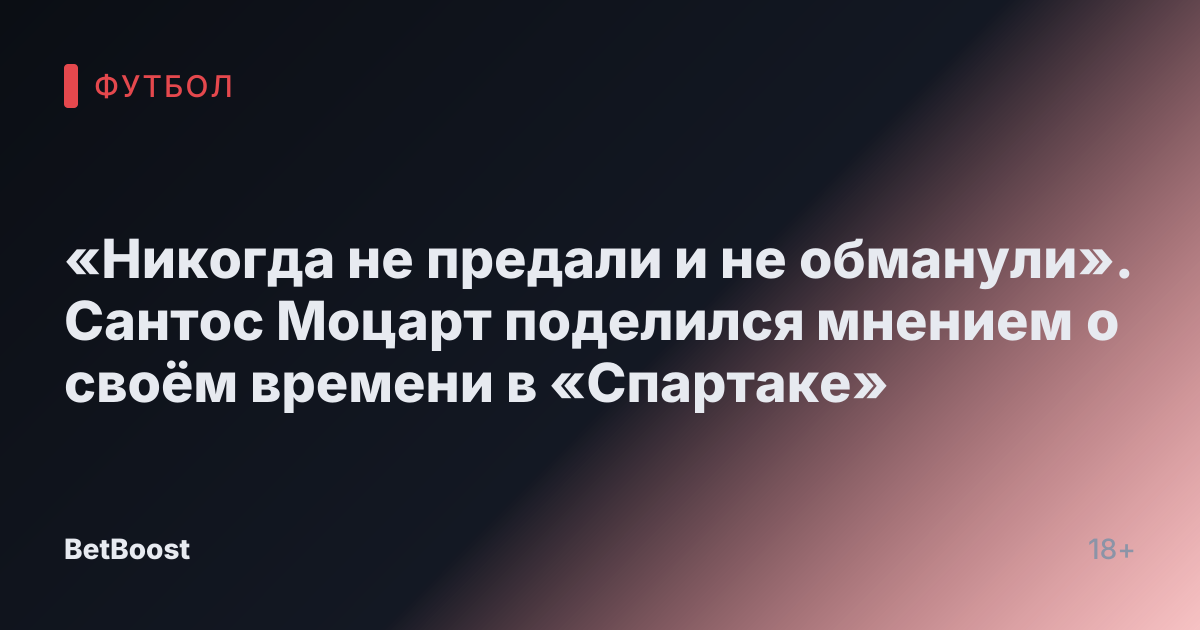 «Никогда не предали и не обманули». Сантос Моцарт поделился мнением о своём времени в «Спартаке»
