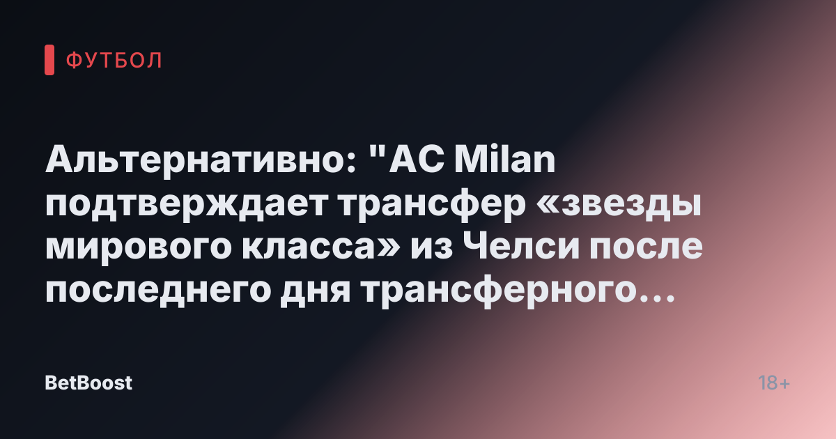 Альтернативно: "AC Milan подтверждает трансфер «звезды мирового класса» из Челси после последнего дня трансферного окна в январе"