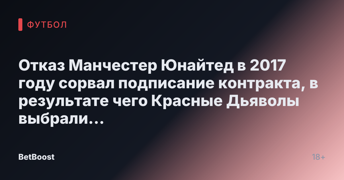 Отказ Манчестер Юнайтед в 2017 году сорвал подписание контракта, в результате чего Красные Дьяволы выбрали 'непроверенный' талант
