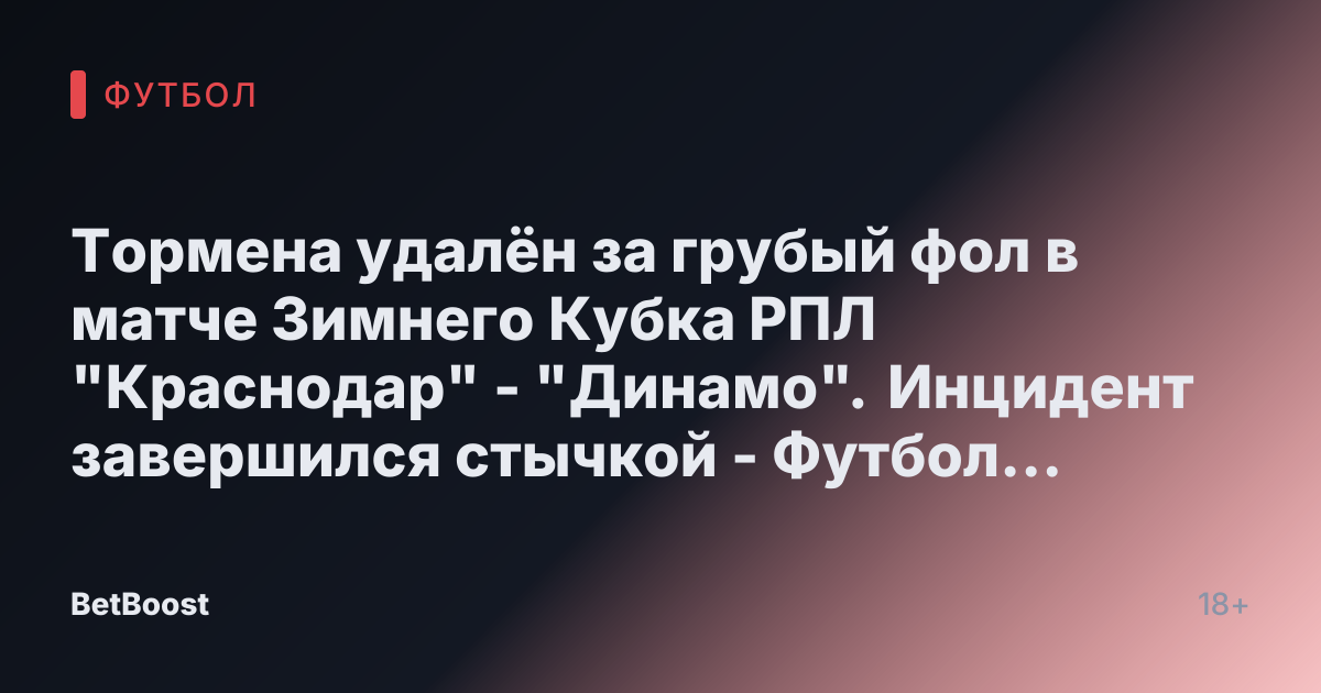 Тормена удалён за грубый фол в матче Зимнего Кубка РПЛ "Краснодар" - "Динамо". Инцидент завершился стычкой - Футбол России.