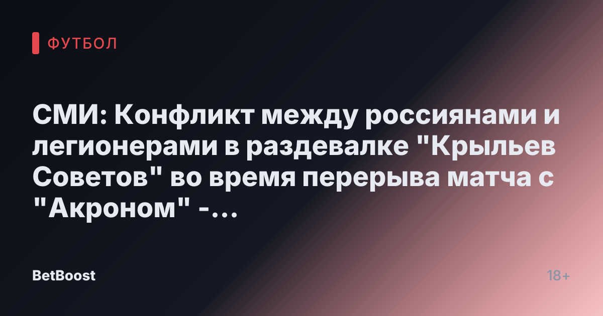 СМИ: Конфликт между россиянами и легионерами в раздевалке "Крыльев Советов" во время перерыва матча с "Акроном" - Футбол России