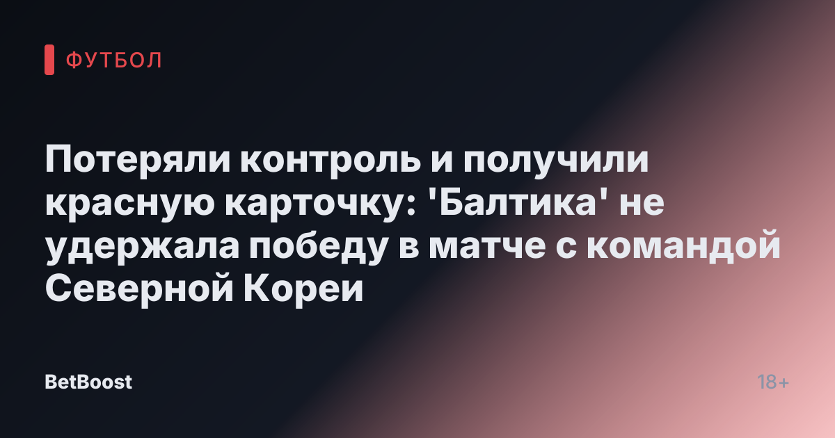 Потеряли контроль и получили красную карточку: 'Балтика' не удержала победу в матче с командой Северной Кореи
