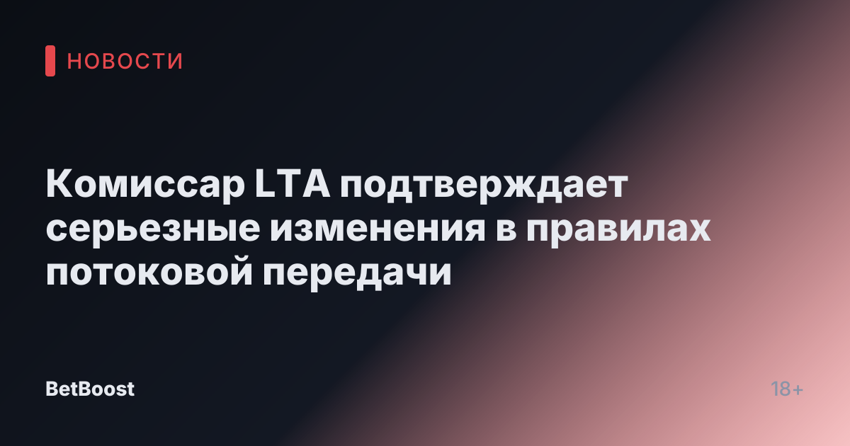 Комиссар LTA подтверждает серьезные изменения в правилах потоковой передачи