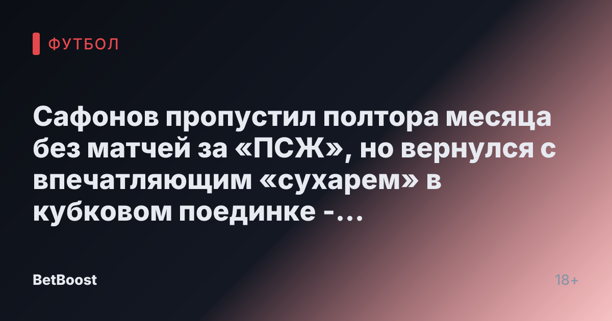 Сафонов пропустил полтора месяца без матчей за «ПСЖ», но вернулся с впечатляющим «сухарем» в кубковом поединке - СПОРТ-ЭКСПРЕСС