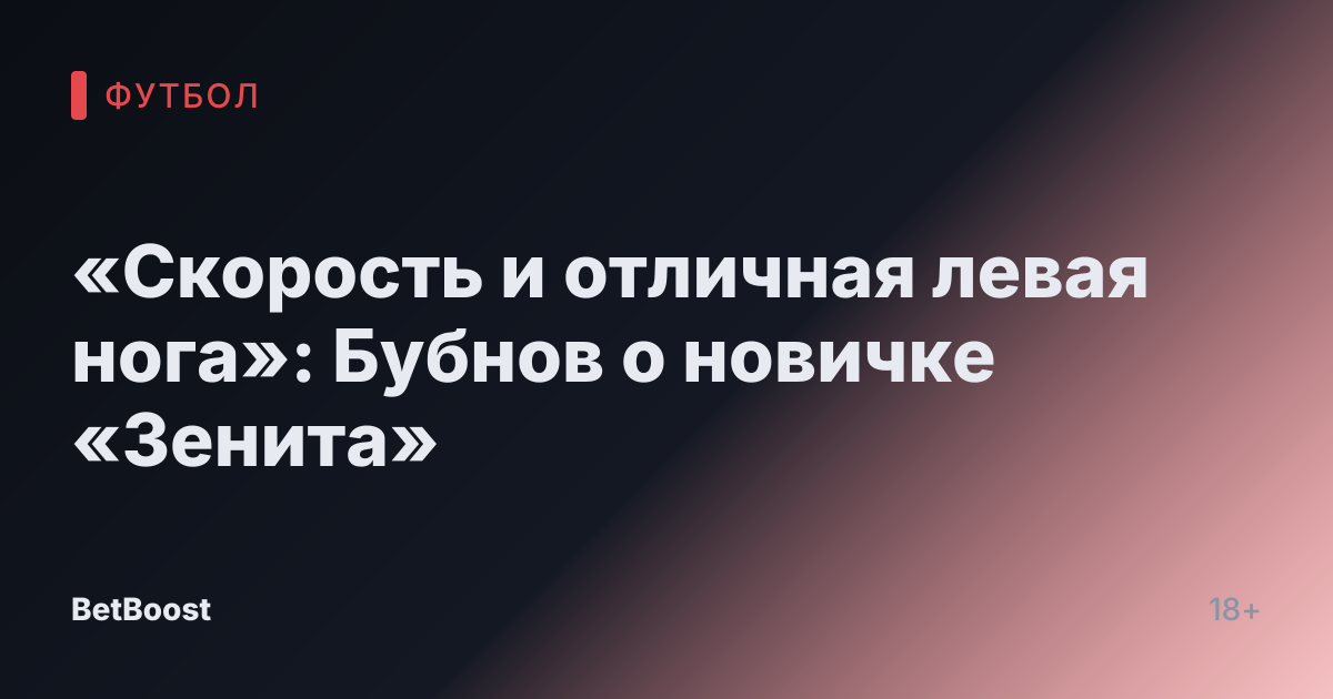 «Скорость и отличная левая нога»: Бубнов о новичке «Зенита»