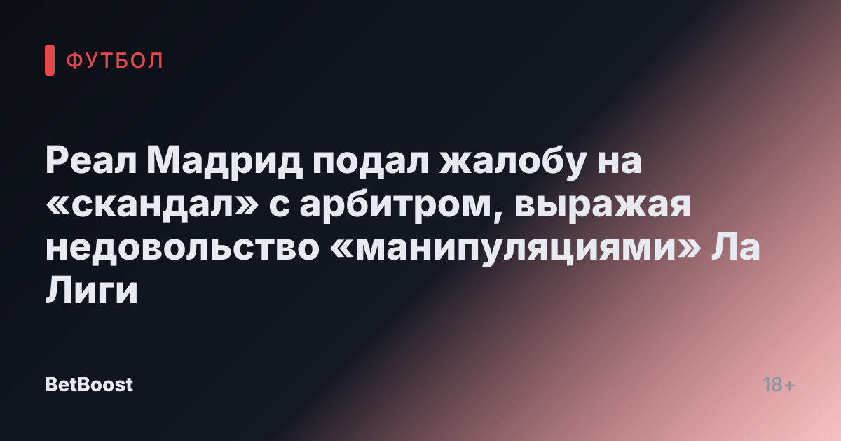 Реал Мадрид подал жалобу на «скандал» с арбитром, выражая недовольство «манипуляциями» Ла Лиги