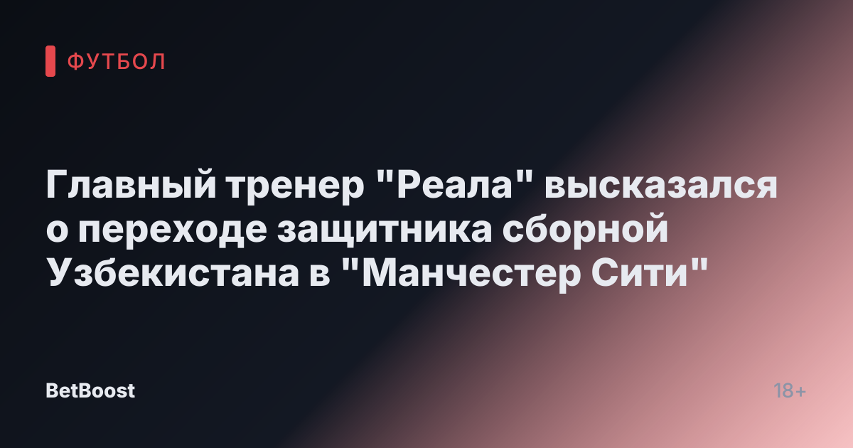 Главный тренер "Реала" высказался о переходе защитника сборной Узбекистана в "Манчестер Сити"