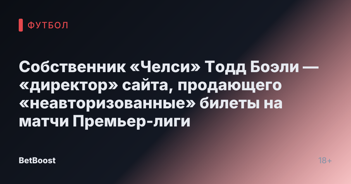Собственник «Челси» Тодд Боэли — «директор» сайта, продающего «неавторизованные» билеты на матчи Премьер-лиги