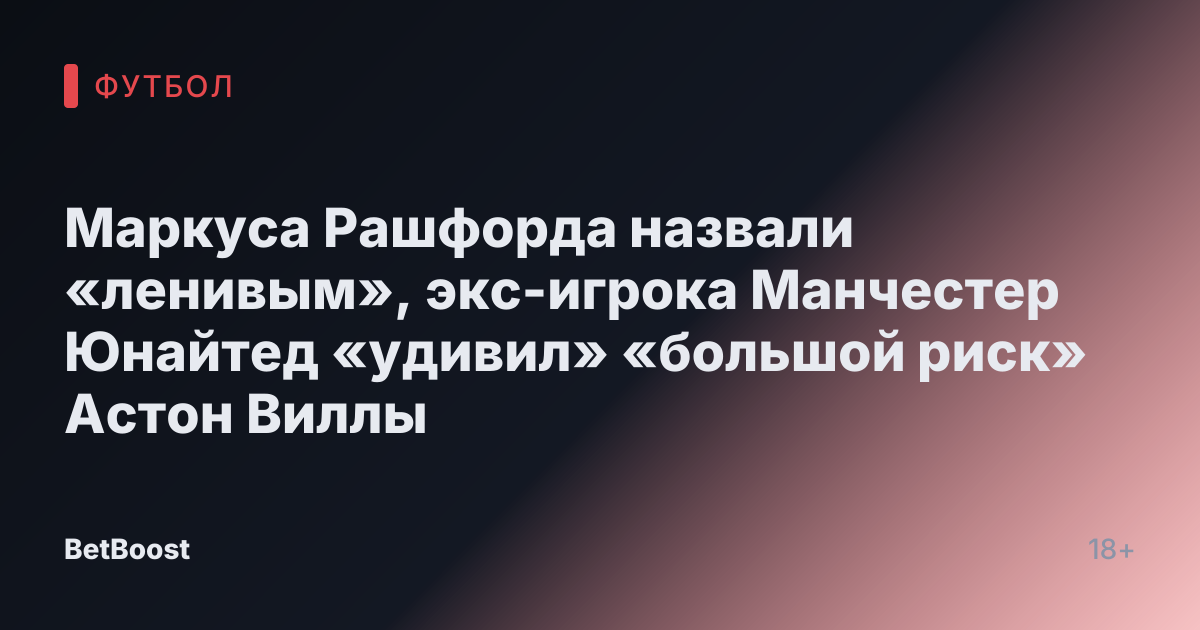 Маркуса Рашфорда назвали «ленивым», экс-игрока Манчестер Юнайтед «удивил» «большой риск» Астон Виллы