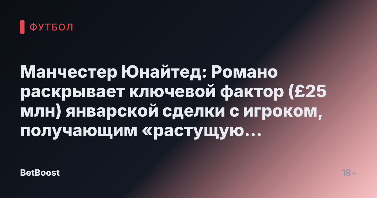 Манчестер Юнайтед: Романо раскрывает ключевой фактор (£25 млн) январской сделки с игроком, получающим «растущую зарплату»