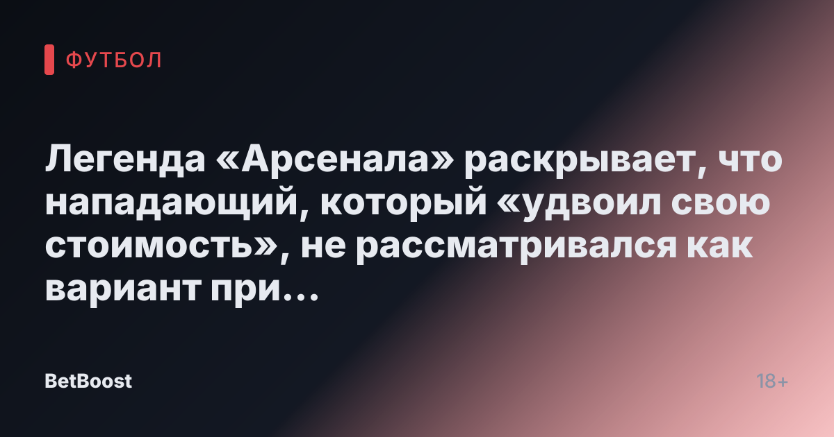 Легенда «Арсенала» раскрывает, что нападающий, который «удвоил свою стоимость», не рассматривался как вариант при оценке Уоткинса.