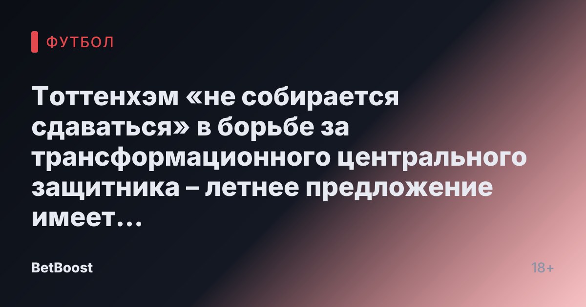Тоттенхэм «не собирается сдаваться» в борьбе за трансформационного центрального защитника – летнее предложение имеет больше шансов на успех.