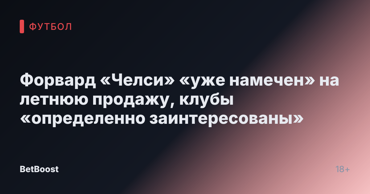 Форвард «Челси» «уже намечен» на летнюю продажу, клубы «определенно заинтересованы»