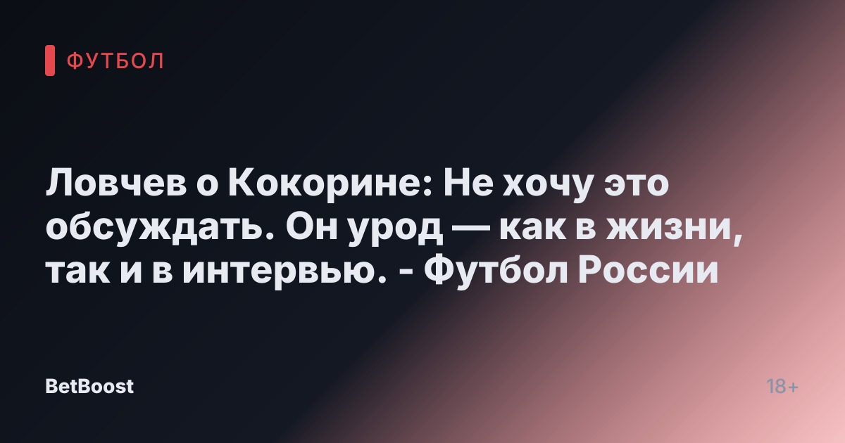 Ловчев о Кокорине: Не хочу это обсуждать. Он урод — как в жизни, так и в интервью. - Футбол России