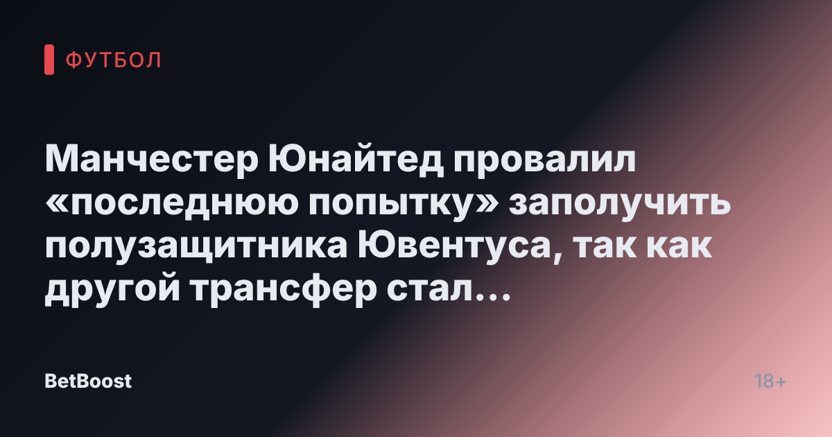 Манчестер Юнайтед провалил «последнюю попытку» заполучить полузащитника Ювентуса, так как другой трансфер стал приоритетным