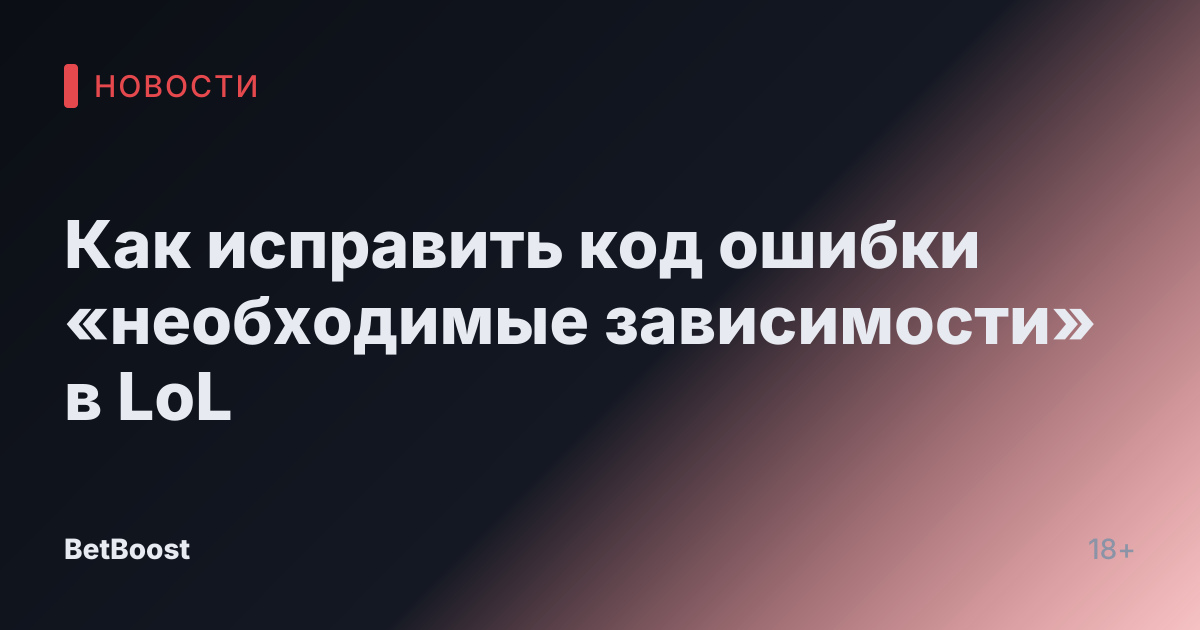 Как исправить код ошибки «необходимые зависимости» в LoL