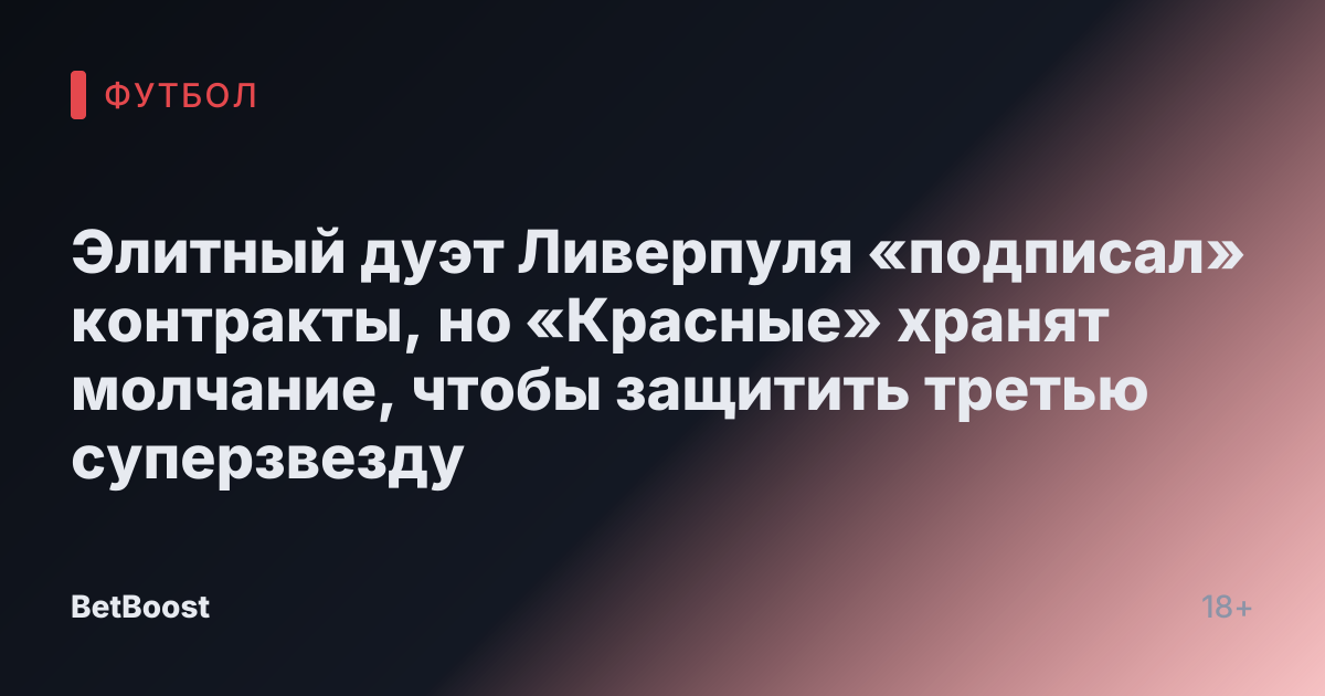 Элитный дуэт Ливерпуля «подписал» контракты, но «Красные» хранят молчание, чтобы защитить третью суперзвезду