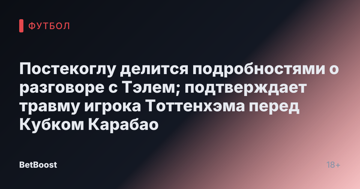 Постекоглу делится подробностями о разговоре с Тэлем; подтверждает травму игрока Тоттенхэма перед Кубком Карабао