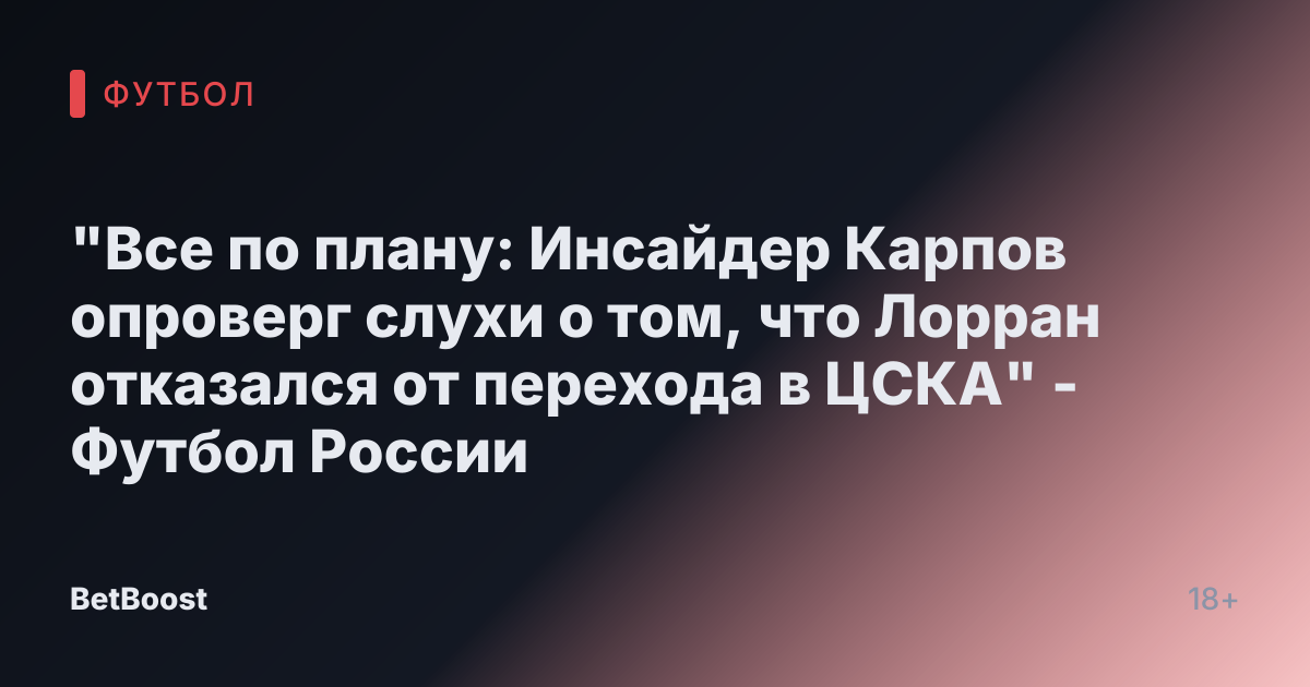 "Все по плану: Инсайдер Карпов опроверг слухи о том, что Лорран отказался от перехода в ЦСКА" - Футбол России