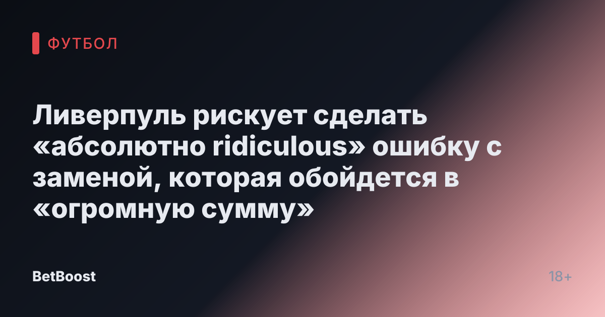Ливерпуль рискует сделать «абсолютно ridiculous» ошибку с заменой, которая обойдется в «огромную сумму»