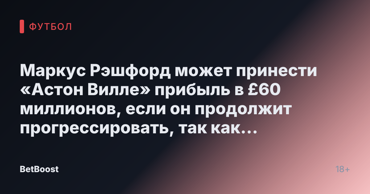 Маркус Рэшфорд может принести «Астон Вилле» прибыль в £60 миллионов, если он продолжит прогрессировать, так как саудовский путь остается жизнеспособным
